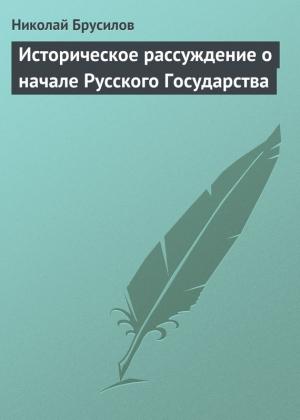 Обложка книги «Историческое рассуждение о начале Русского Государства» — Николай Брусилов