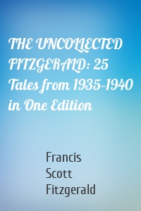 THE UNCOLLECTED FITZGERALD: 25 Tales from 1935–1940 in One Edition