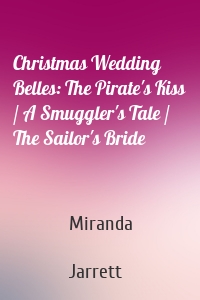 Christmas Wedding Belles: The Pirate's Kiss / A Smuggler's Tale / The Sailor's Bride