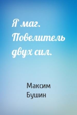 Обложка книги «Я маг. Повелитель двух сил.» — Максим Бушин