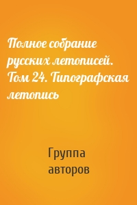 Полное собрание русских летописей. Том 24. Типографская летопись