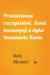 Przenicowana rzeczywistość. Świat konsumpcji a etyka Immanuela Kanta