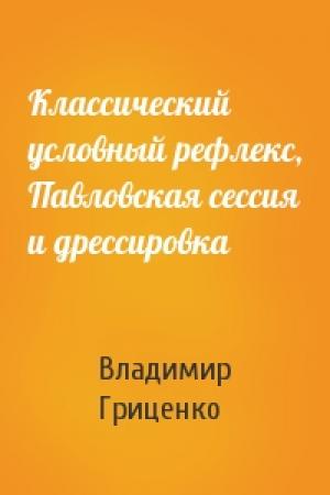 Обложка книги «Классический условный рефлекс, Павловская сессия и дрессировка» — Владимир Гриценко