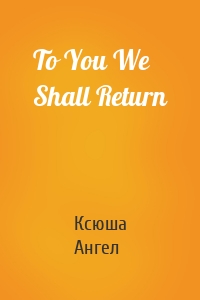 To You We Shall Return