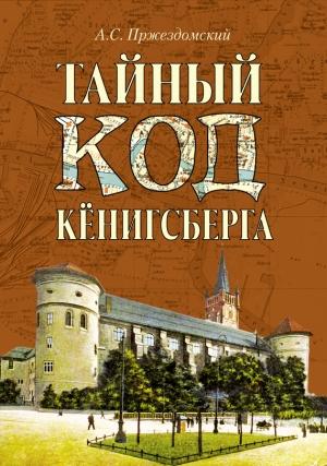 Обложка книги «Тайный код Кёнигсберга» — Андрей Пржездомский