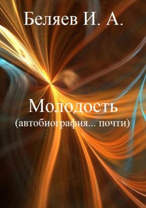 Обложка книги «Молодость. Автобиография… почти.» — Илья Беляев