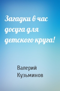 Загадки в час досуга для детского круга!