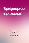 Борис Казаков - Превращение элементов
