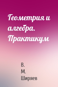 Геометрия и алгебра. Практикум