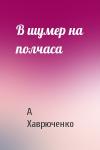 А Хаврюченко - В шумер на полчаса