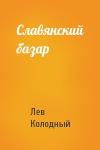 Лев Колодный - Славянский базар