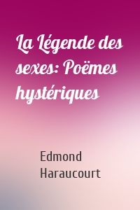 La Légende des sexes: Poëmes hystériques