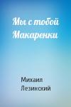 Михаил Лезинский - Мы с тобой Макаренки