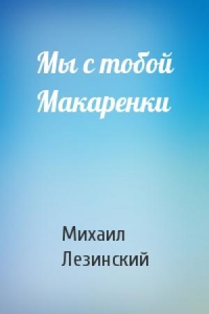 Обложка книги «Мы с тобой Макаренки» — Михаил Лезинский