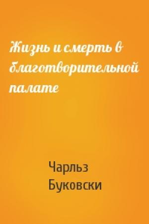 Обложка книги «Жизнь и смерть в благотворительной палате» — Чарльз Буковски