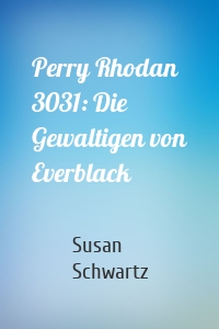 Perry Rhodan 3031: Die Gewaltigen von Everblack