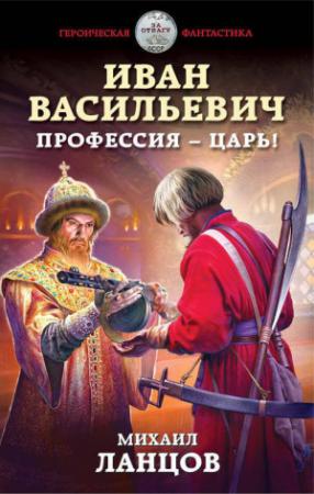 Обложка книги «Иван Васильевич. Профессия – царь!» — Михаил Ланцов