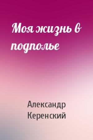 Обложка книги «Моя жизнь в подполье» — Александр Керенский