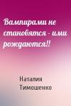 Наталия Алексеевна Тимошенко - Вампирами не становятся - ими рождаются!!