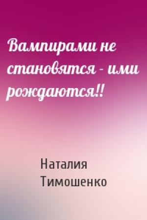 Обложка книги «Вампирами не становятся - ими рождаются!!» — Наталия Алексеевна Тимошенко
