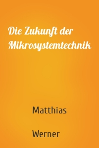 Die Zukunft der Mikrosystemtechnik