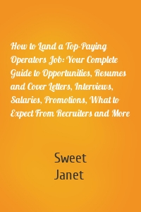 How to Land a Top-Paying Operators Job: Your Complete Guide to Opportunities, Resumes and Cover Letters, Interviews, Salaries, Promotions, What to Expect From Recruiters and More