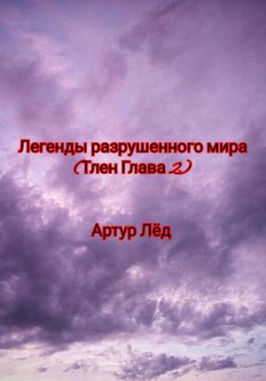 Обложка книги «Легенды разрушенного мира. Тлен. Глава 2» — Артур Лёд