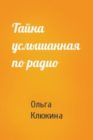 Обложка книги «Тайна услышанная по радио» — Ольга Клюкина