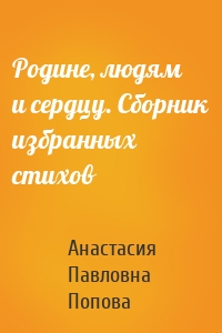 Родине, людям и сердцу. Сборник избранных стихов
