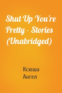 Shut Up You're Pretty - Stories (Unabridged)