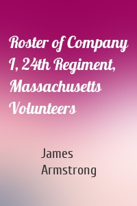 Roster of Company I, 24th Regiment, Massachusetts Volunteers