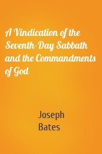 A Vindication of the Seventh-Day Sabbath and the Commandments of God