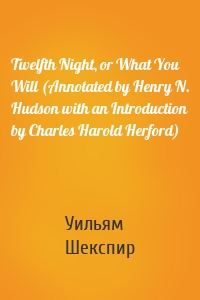 Twelfth Night, or What You Will (Annotated by Henry N. Hudson with an Introduction by Charles Harold Herford)