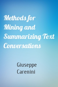 Methods for Mining and Summarizing Text Conversations