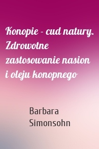 Konopie - cud natury. Zdrowotne zastosowanie nasion i oleju konopnego