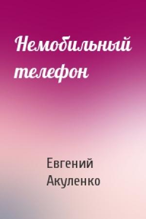 Обложка книги «Немобильный телефон» — Евгений Акуленко