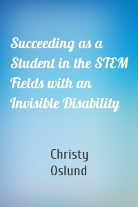 Succeeding as a Student in the STEM Fields with an Invisible Disability