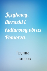 Językowy, literacki i kulturowy obraz Pomorza