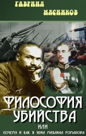 Обложка книги «Философия убийства, или почему и как я убил Михаила Романова» — Гавриил Мясников