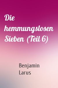 Die hemmungslosen Sieben (Teil 6)