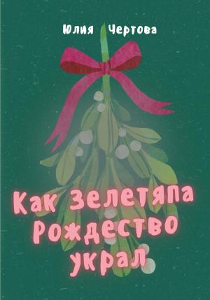 Обложка книги «Как Зелетяпа Рождество украл!» — Юлия Чертова