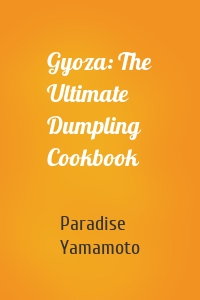 Gyoza: The Ultimate Dumpling Cookbook