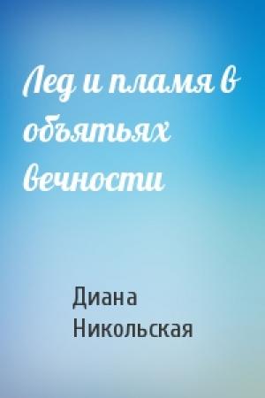 Обложка книги «Лед и пламя в объятьях вечности» — Диана Никольская