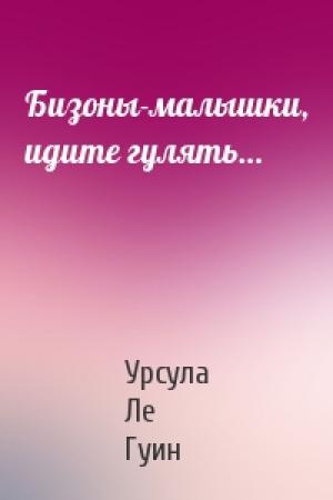 Обложка книги «Бизоны-малышки, идите гулять…» — Урсула Ле Гуин