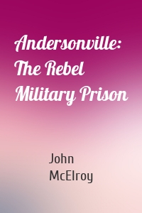 Andersonville: The Rebel Military Prison