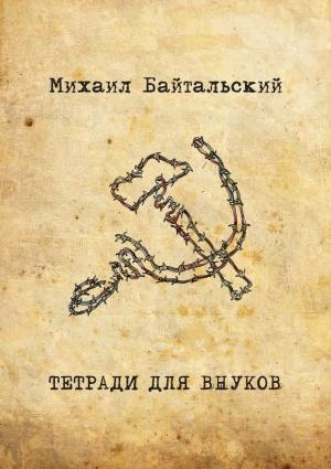 Обложка книги «Тетради для внуков» — Михаил Байтальский