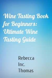 Wine Tasting Book for Beginners: Ultimate Wine Tasting Guide