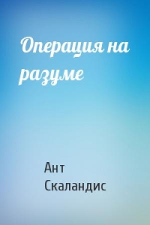 Обложка книги «Операция на разуме» — Ант Скаландис
