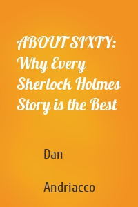 ABOUT SIXTY: Why Every Sherlock Holmes Story is the Best