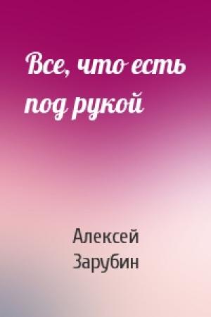 Обложка книги «Все, что есть под рукой» — Алексей Зарубин